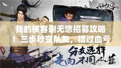我的侠客谢无悠招募攻略！三步秒变队友，错过血亏！🔥