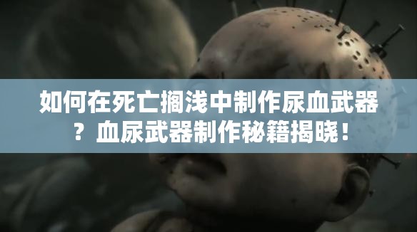 如何在死亡搁浅中制作尿血武器？血尿武器制作秘籍揭晓！